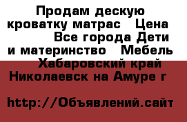 Продам дескую кроватку матрас › Цена ­ 3 000 - Все города Дети и материнство » Мебель   . Хабаровский край,Николаевск-на-Амуре г.